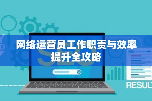 网络运营员工作职责与效率提升全攻略