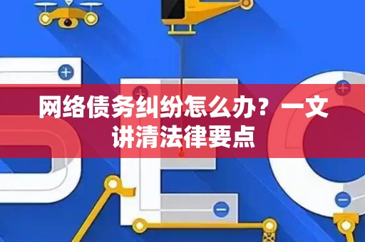 网络债务纠纷怎么办？一文讲清法律要点