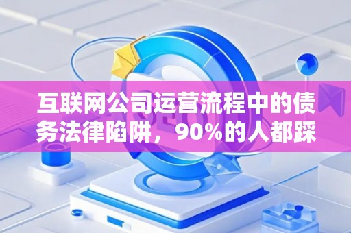 互联网公司运营流程中的债务法律陷阱，90%的人都踩过坑