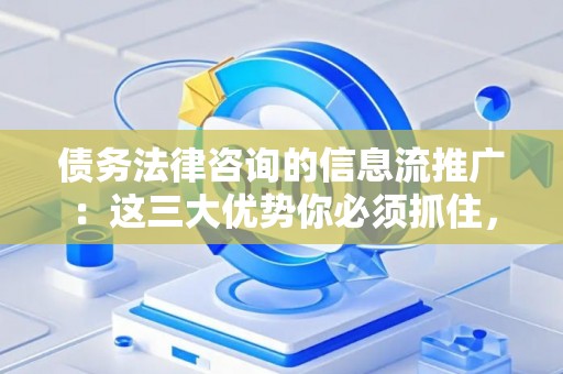 债务法律咨询的信息流推广：这三大优势你必须抓住，避免踩坑指南