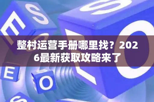 整村运营手册哪里找？2026最新获取攻略来了