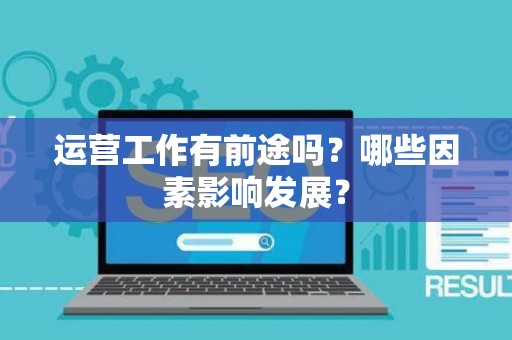 运营工作有前途吗？哪些因素影响发展？
