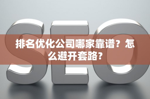 排名优化公司哪家靠谱？怎么避开套路？