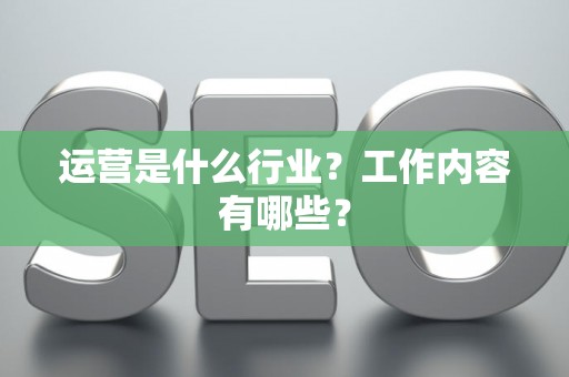 运营是什么行业？工作内容有哪些？