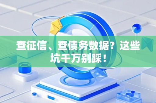 查征信、查债务数据？这些坑千万别踩！