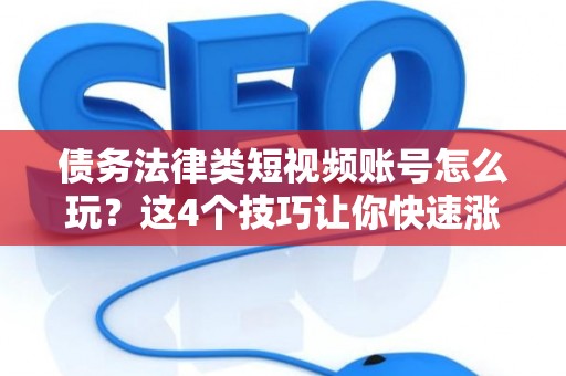 债务法律类短视频账号怎么玩？这4个技巧让你快速涨粉