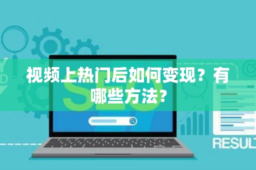 视频上热门后如何变现？有哪些方法？