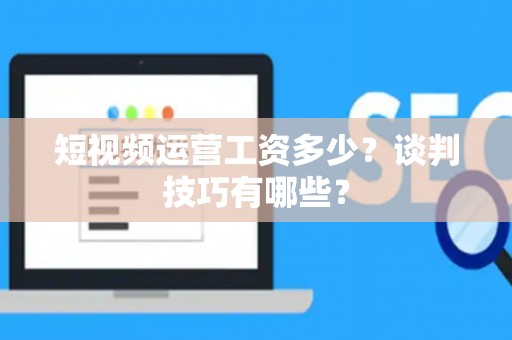 短视频运营工资多少？谈判技巧有哪些？