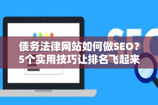 债务法律网站如何做SEO？5个实用技巧让排名飞起来