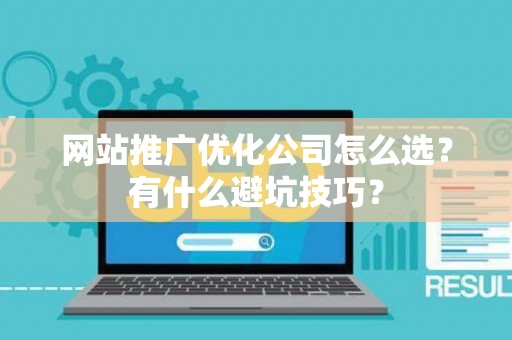 网站推广优化公司怎么选？有什么避坑技巧？
