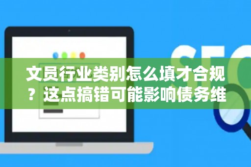 文员行业类别怎么填才合规？这点搞错可能影响债务维权