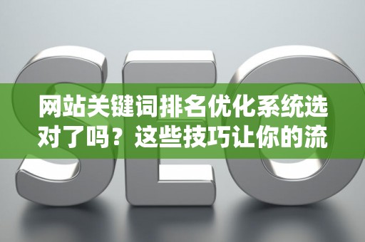 网站关键词排名优化系统选对了吗？这些技巧让你的流量翻倍