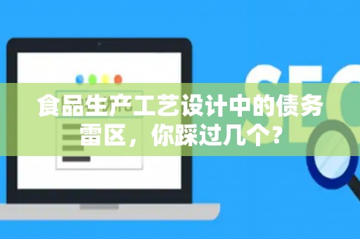 食品生产工艺设计中的债务雷区，你踩过几个？