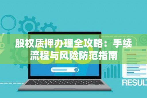 股权质押办理全攻略：手续流程与风险防范指南