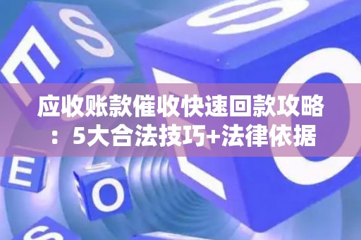应收账款催收快速回款攻略：5大合法技巧+法律依据
