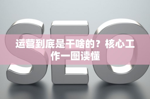 运营到底是干啥的？核心工作一图读懂