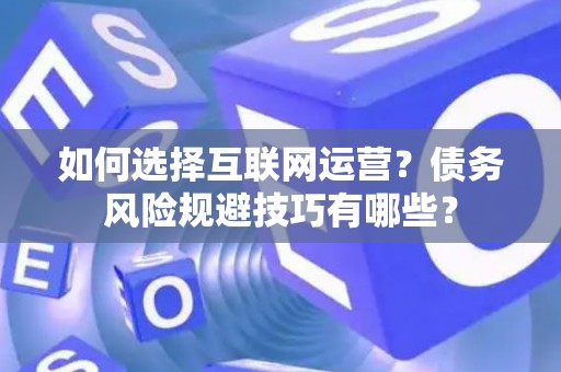 如何选择互联网运营？债务风险规避技巧有哪些？