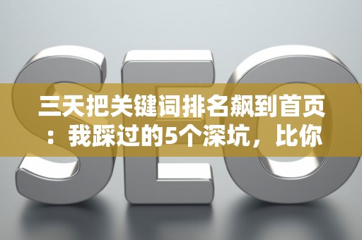 三天把关键词排名飙到首页：我踩过的5个深坑，比你想象的更烧钱