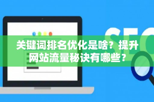关键词排名优化是啥？提升网站流量秘诀有哪些？