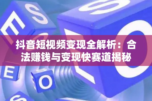 抖音短视频变现全解析：合法赚钱与变现快赛道揭秘