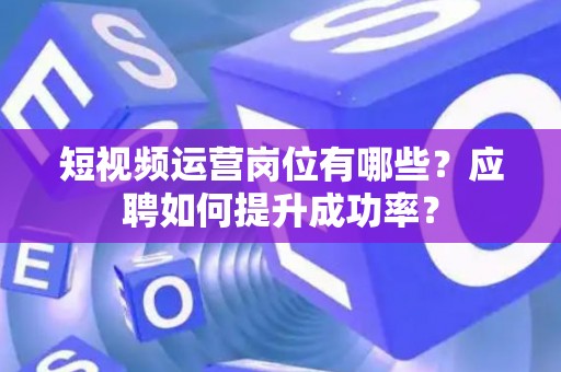 短视频运营岗位有哪些？应聘如何提升成功率？