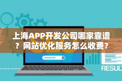 上海APP开发公司哪家靠谱？网站优化服务怎么收费？
