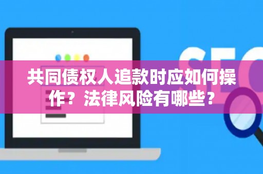 共同债权人追款时应如何操作？法律风险有哪些？