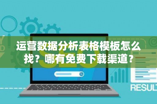 运营数据分析表格模板怎么找？哪有免费下载渠道？