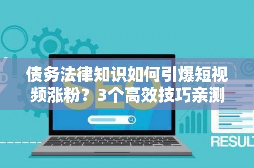 债务法律知识如何引爆短视频涨粉？3个高效技巧亲测有效