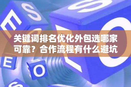 关键词排名优化外包选哪家可靠？合作流程有什么避坑技巧？