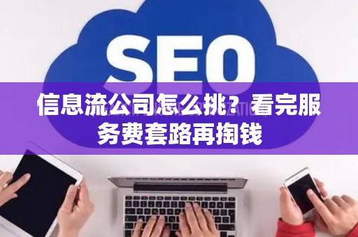 信息流公司怎么挑？看完服务费套路再掏钱