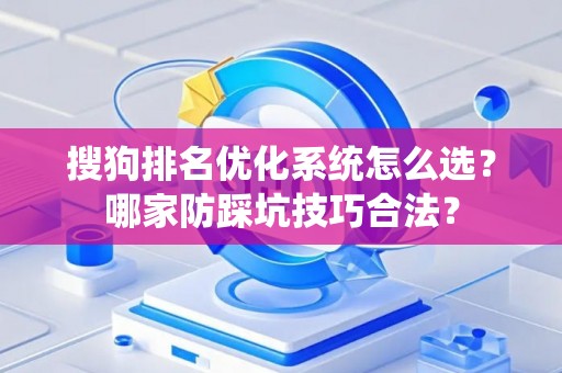 搜狗排名优化系统怎么选？哪家防踩坑技巧合法？