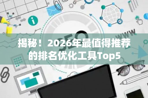 揭秘！2026年最值得推荐的排名优化工具Top5