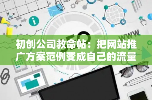 初创公司救命帖：把网站推广方案范例变成自己的流量提款机