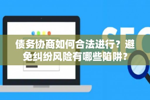 债务协商如何合法进行？避免纠纷风险有哪些陷阱？