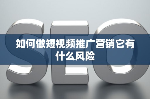 如何做短视频推广营销它有什么风险