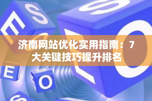 济南网站优化实用指南:7大关键技巧提升排名 济南网站优化实用指南:7大关键技巧提升排名