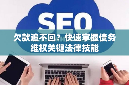 欠款追不回？快速掌握债务维权关键法律技能