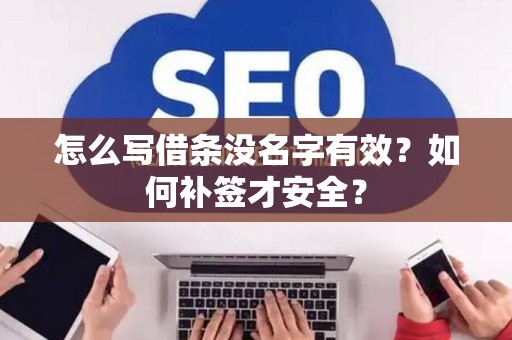 怎么写借条没名字有效？如何补签才安全？