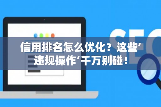 信用排名怎么优化？这些‘违规操作’千万别碰！