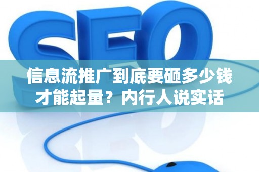 信息流推广到底要砸多少钱才能起量？内行人说实话