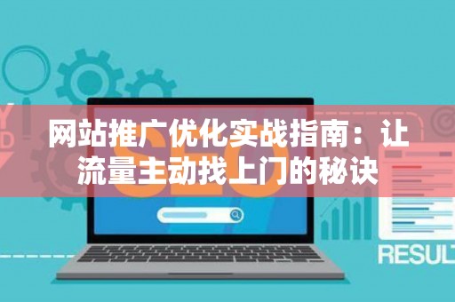 网站推广优化实战指南：让流量主动找上门的秘诀