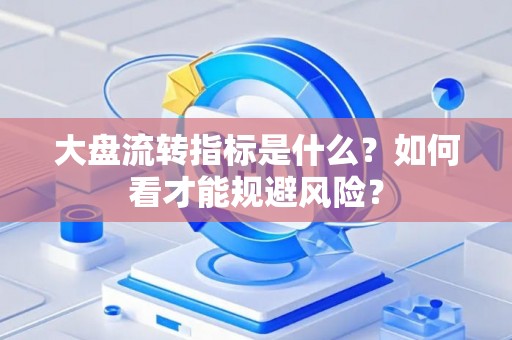 大盘流转指标是什么？如何看才能规避风险？
