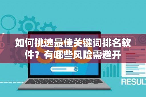 如何挑选最佳关键词排名软件？有哪些风险需避开