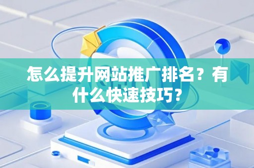 怎么提升网站推广排名？有什么快速技巧？