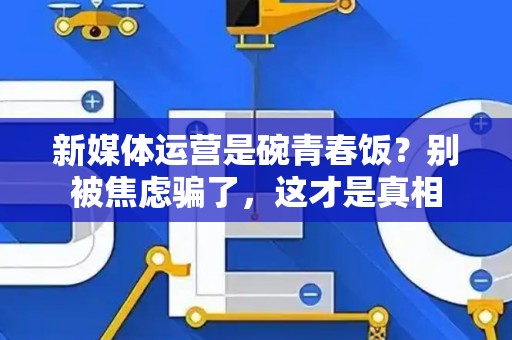 新媒体运营是碗青春饭?别被焦虑骗了,这才是真相 新媒体运营是碗青春饭?别被焦虑骗了,这才是真相