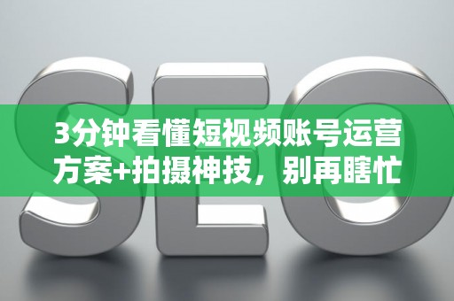 3分钟看懂短视频账号运营方案+拍摄神技,别再瞎忙 3分钟看懂短视频账号运营方案+拍摄神技,别再瞎忙