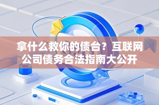 拿什么救你的债台？互联网公司债务合法指南大公开