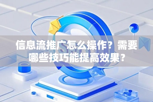 信息流推广怎么操作？需要哪些技巧能提高效果？