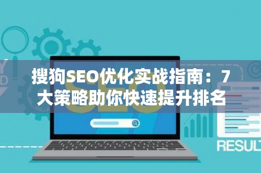 搜狗SEO优化实战指南：7大策略助你快速提升排名
